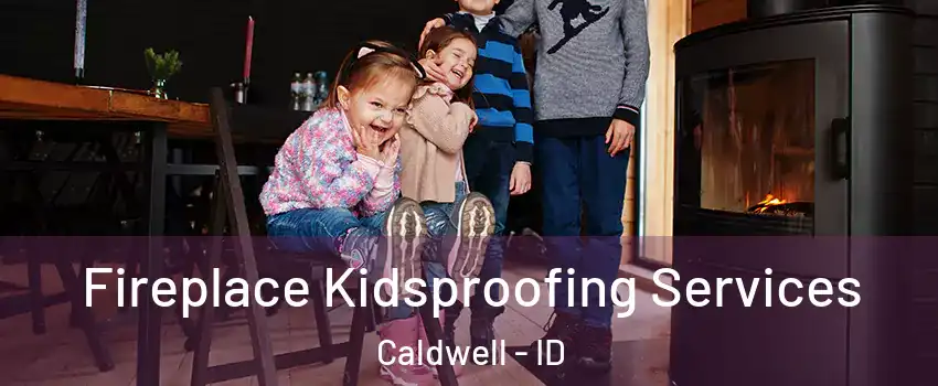 Fireplace Kidsproofing Services Caldwell - ID