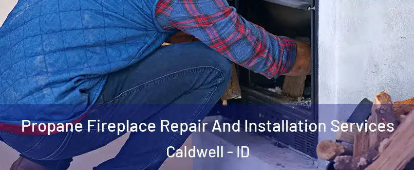  Propane Fireplace Repair And Installation Services Caldwell - ID